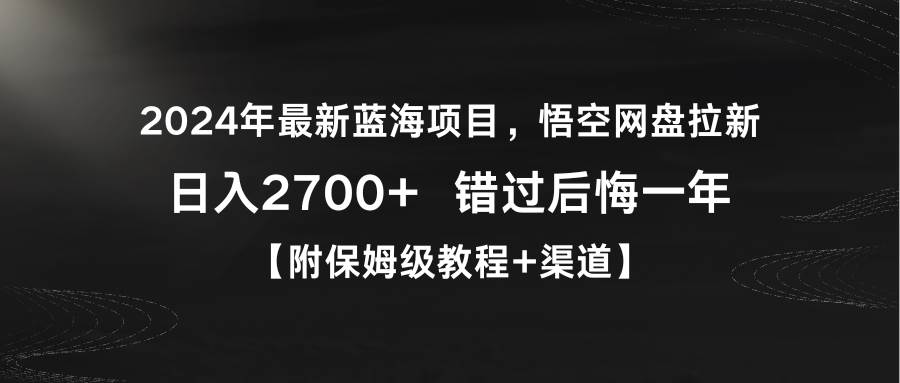 2024年最新蓝海项目,悟空网盘拉新,日入2700+错过后悔一年【附保姆级教…-课界网