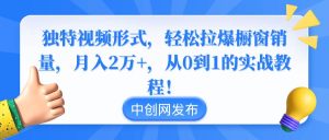 独特视频形式，轻松拉爆橱窗销量，月入2万+，从0到1的实战教程！-课界网