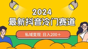 2024抖音最新冷门赛道，私域变现轻松日入200＋，作品制作简单，流量爆炸-课界网