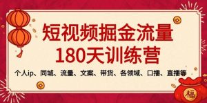 短视频-掘金流量180天训练营，个人ip、同城、流量、文案、带货、各领域、口播、直播等-课界网