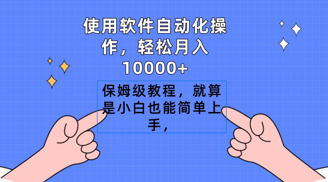 使用软件自动化操作，轻松月入10000+，保姆级教程，就算是小白也能简单上手-课界网