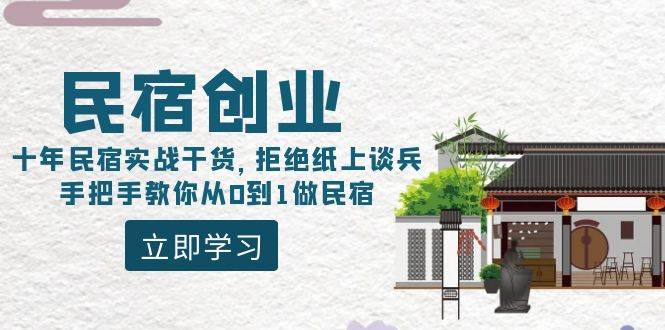 民宿创业：十年民宿实战干货，拒绝纸上谈兵，手把手教你从0到1做民宿-课界网