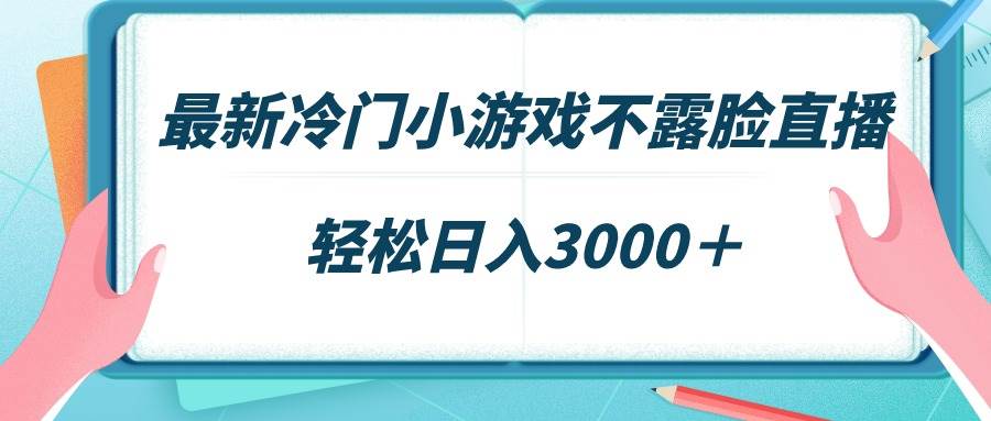最新冷门小游戏不露脸直播，场观稳定几千，轻松日入3000＋-课界网