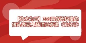 【信念 为王】365天-保姆级陪练，镜头表现力登顶必修课（无水印）-课界网