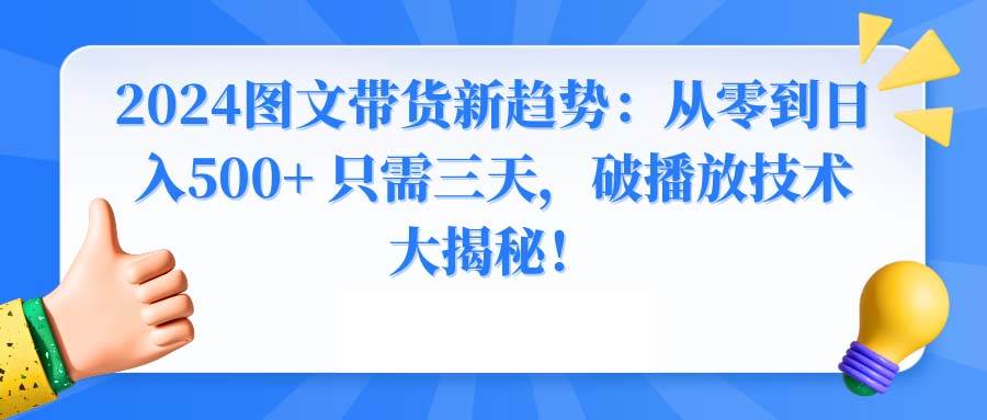 2024图文带货新趋势:从零到日入500+ 只需三天,破播放技术大揭秘!-课界网