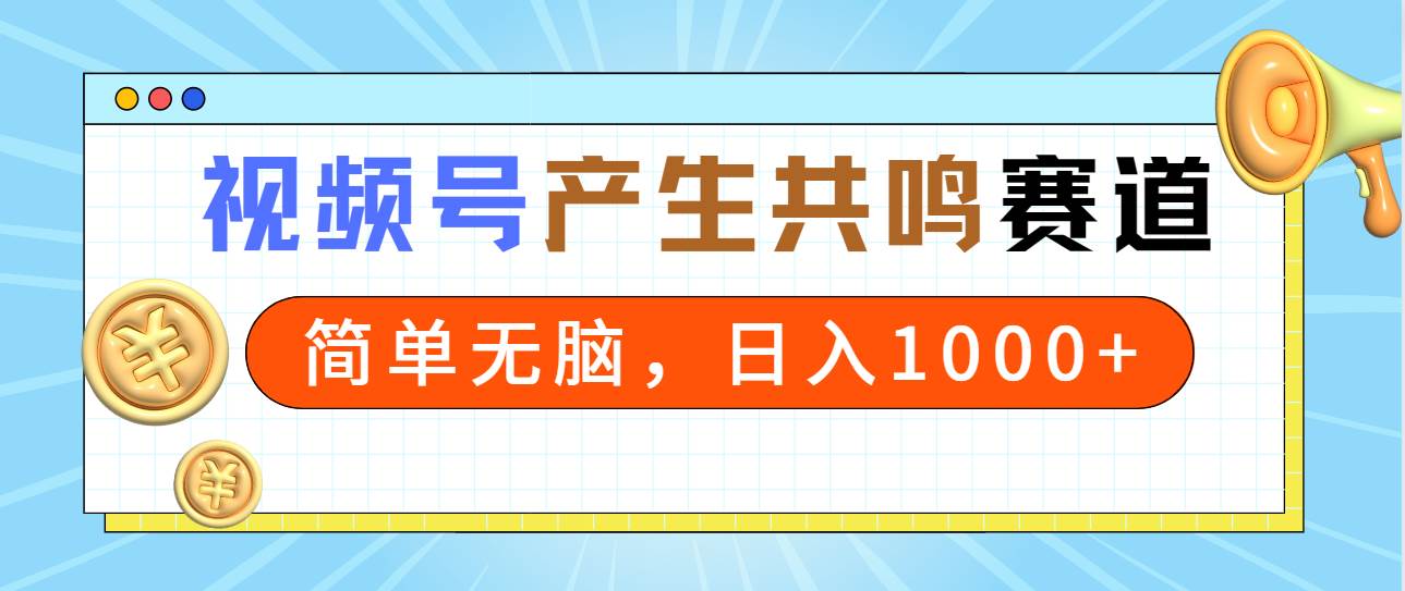 2024年视频号，产生共鸣赛道，简单无脑，一分钟一条视频，日入1000+-课界网