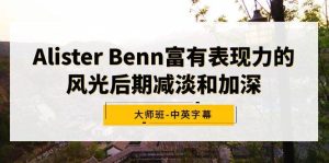 Alister Benn富有表现力的风光后期减淡和加深大师班-中英字幕-课界网