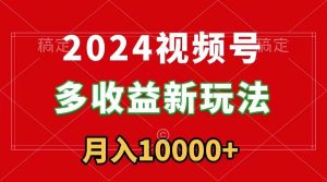 2024视频号多收益新玩法，每天5分钟，月入1w+，新手小白都能简单上手-课界网