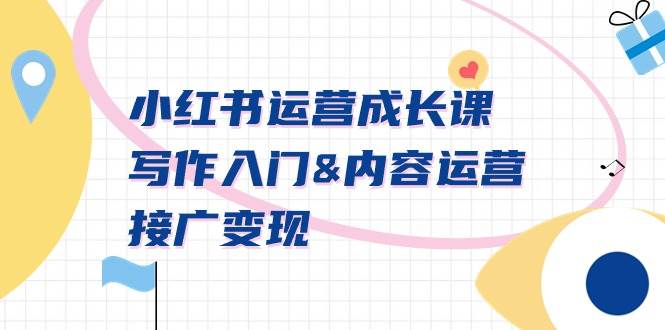 小红书运营成长课，写作入门内容运营接广变现【文档课】-课界网