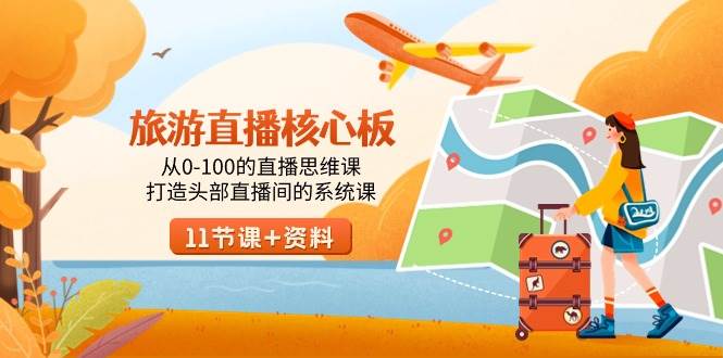 旅游-直播核心板,从0-100的直播思维课,打造头部直播间的系统课-课界网