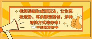 视频漫画生成新玩法，让你轻松涨粉，每条都是原创，多种赚钱方式等你来！-课界网