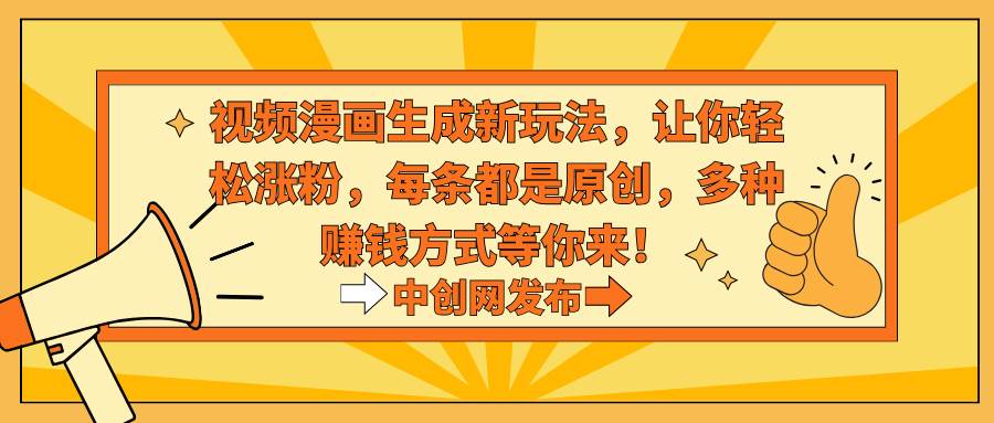 视频漫画生成新玩法，让你轻松涨粉，每条都是原创，多种赚钱方式等你来！-课界网