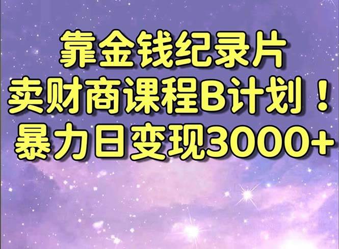 靠金钱纪录片卖财商课程B计划！暴力日变现3000+，喂饭式干货教程！-课界网