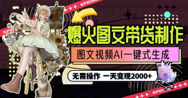 一天利润2000+，爆火图文带货制作,图片文案视频AI一键式生成，无需操作-课界网