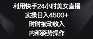利用快手24小时美女直播，实操日入4500+，时时被动收入，内部姿势操作-课界网