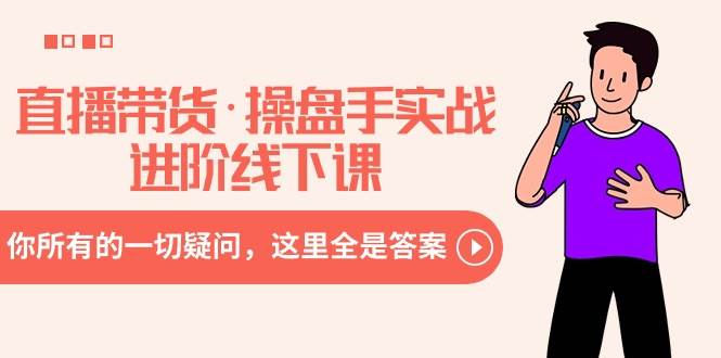 直播带货·操盘手实战进阶线下课：你所有的一切疑问，这里全是答案-课界网