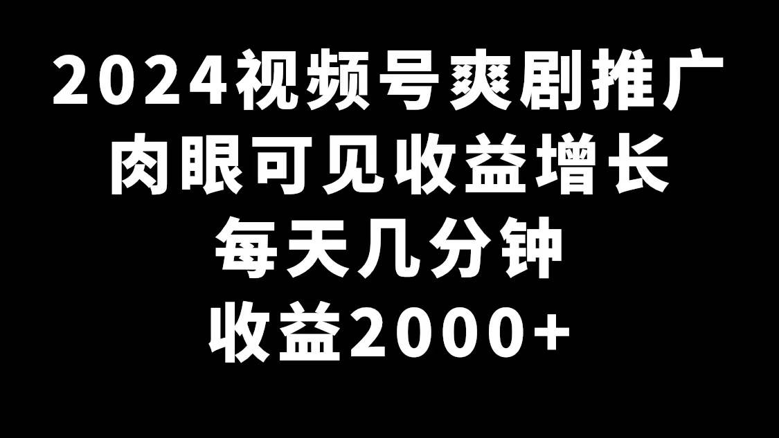 2024视频号爽剧推广，肉眼可见的收益增长，每天几分钟收益2000+-课界网