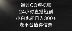 通过QQ短视频、24小时直播短剧，小白也能日入300+，老平台值得信奈-课界网