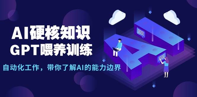 AI硬核知识-GPT喂养训练，自动化工作，带你了解AI的能力边界（10节课）-课界网