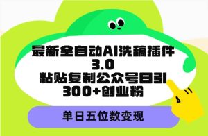 最新全自动AI洗稿插件3.0，粘贴复制公众号日引300+创业粉，单日五位数变现-课界网