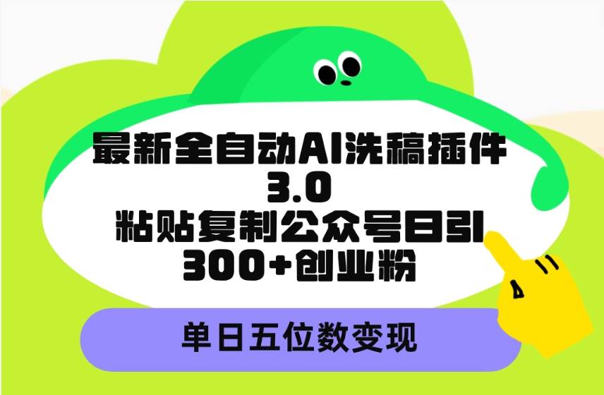 最新全自动AI洗稿插件3.0，粘贴复制公众号日引300+创业粉，单日五位数变现-课界网