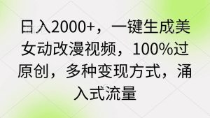 日入2000+，一键生成美女动改漫视频，100%过原创，多种变现方式 涌入式流量-课界网