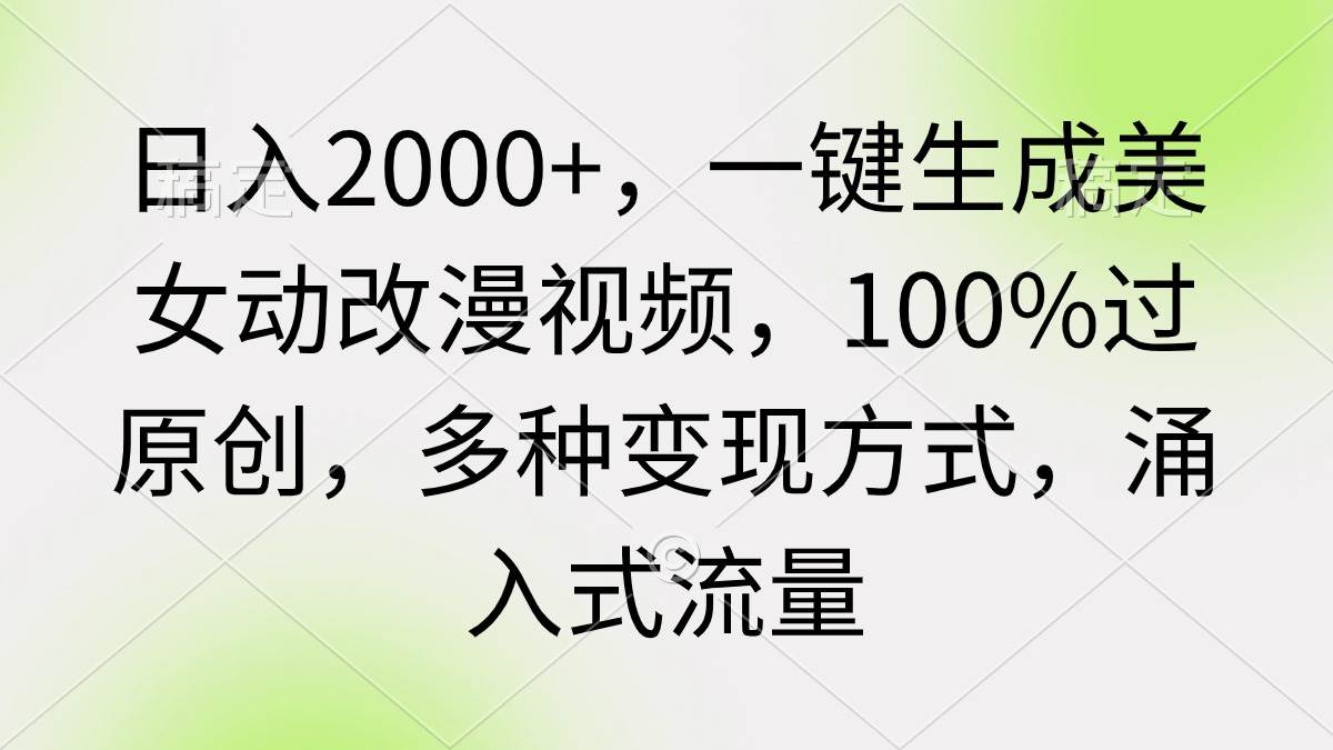 日入2000+，一键生成美女动改漫视频，100%过原创，多种变现方式 涌入式流量-课界网