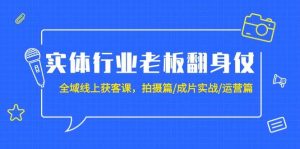 实体行业老板翻身仗：全域-线上获客课，拍摄篇/成片实战/运营篇（20节课）-课界网
