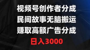 视频号创作者分成，民间故事无脑搬运，赚取高额广告分成，日入3000-课界网