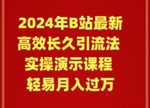 2024年B站最新高效长久引流法 实操演示课程 轻易月入过万-课界网