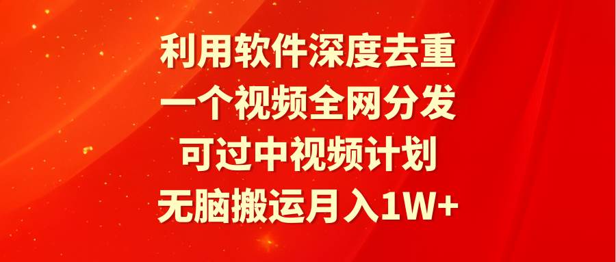 利用软件深度去重,一个视频全网分发,可过中视频计划,无脑搬运月入1W+-课界网