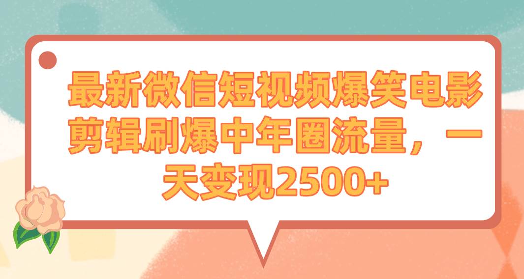 最新微信短视频爆笑电影剪辑刷爆中年圈流量，一天变现2500+-课界网