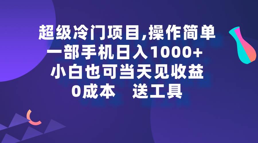 超级冷门项目,操作简单，一部手机轻松日入1000+，小白也可当天看见收益-课界网