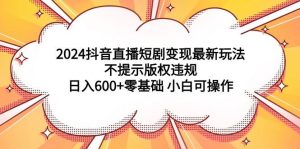 2024抖音直播短剧变现最新玩法，不提示版权违规 日入600+零基础 小白可操作-课界网