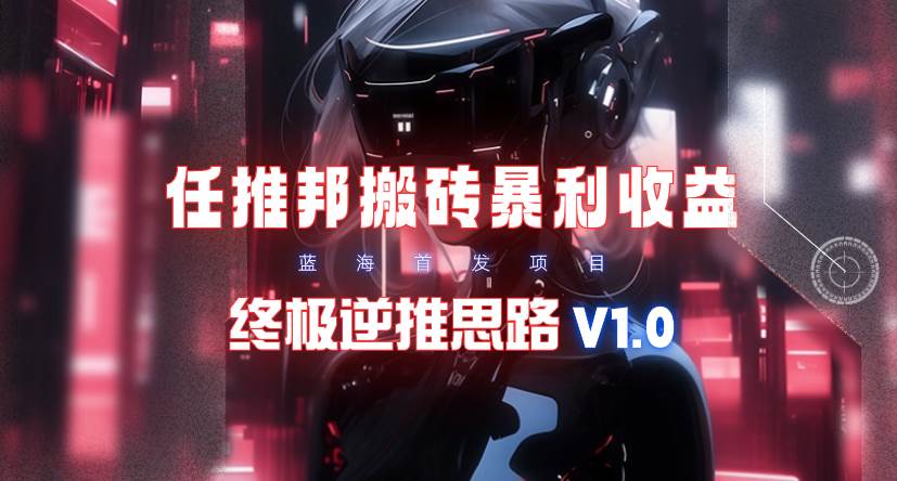 【限时蓝海】任推邦搬砖暴利吃收益_终极逆推思路V1.0-课界网