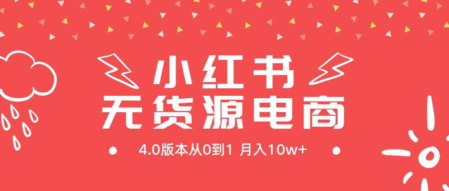 小红书无货源新电商4.0版本从0到1月入10w+-课界网