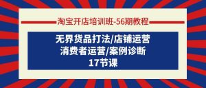 淘宝开店培训班-56期教程：无界货品打法/店铺运营/消费者运营/案例诊断-课界网