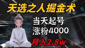 天选之人掘金术，当天起号，7条作品涨粉4000+，单月变现2.8w天选之人掘…-课界网