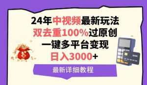 中视频24年最新玩法，双去重100%过原创，日入3000+一键多平台变现-课界网