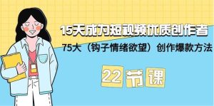 15天成为短视频-优质创作者+75大（钩子-情绪欲望）创作爆款方法-22节课-课界网
