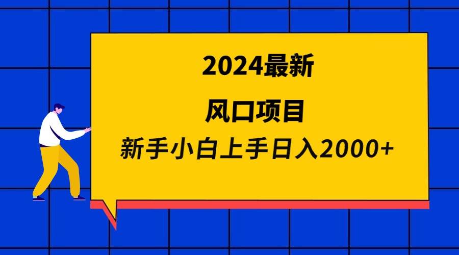 2024最新风口项目 新手小白日入2000+-课界网