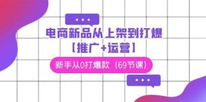 电商 新品从上架到打爆【推广+运营】，新手从0打爆款（69节课）-课界网