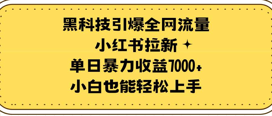 黑科技引爆全网流量小红书拉新，单日暴力收益7000+，小白也能轻松上手-课界网