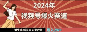 2024年视频号爆火赛道，一键生成，新号当天见收益，月入20000+-课界网