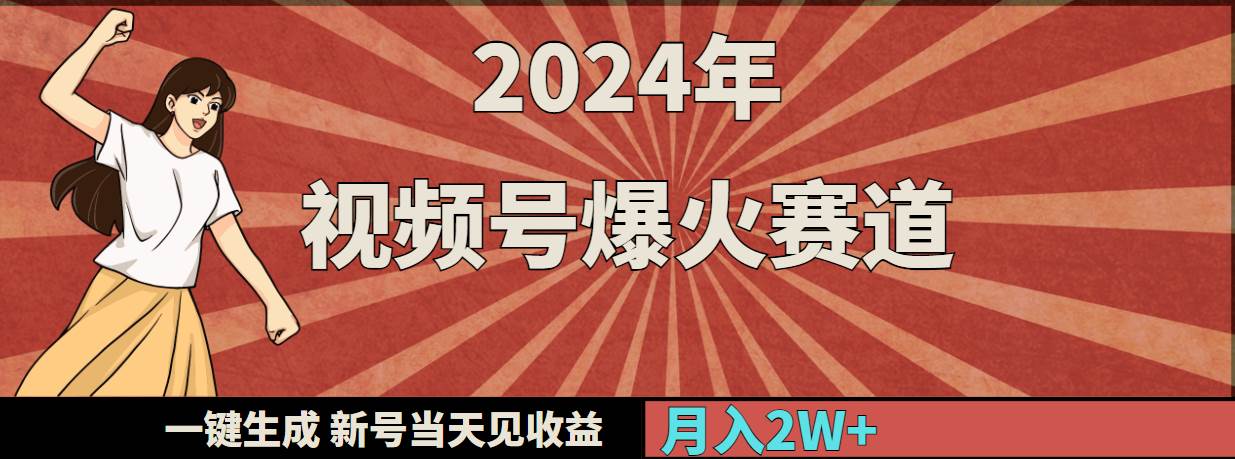 2024年视频号爆火赛道，一键生成，新号当天见收益，月入20000+-课界网