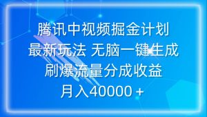 腾讯中视频掘金计划，最新玩法 无脑一键生成 刷爆流量分成收益 月入40000＋-课界网