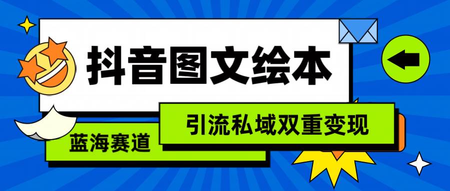 抖音图文绘本，简单搬运复制，引流私域双重变现（教程+资源）-课界网