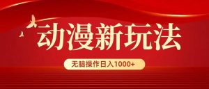 动漫新玩法，条条爆款，5分钟1条100%原创，小白无脑操作日入1000+-课界网