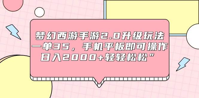 梦幻西游手游2.0升级玩法，一单35，手机平板即可操作，日入2000+轻轻松松”-课界网