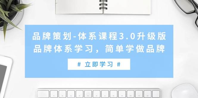 品牌策划-体系课程3.0升级版，品牌体系学习，简单学做品牌（高清无水印）-课界网